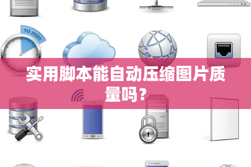实用脚本能自动压缩图片质量吗？