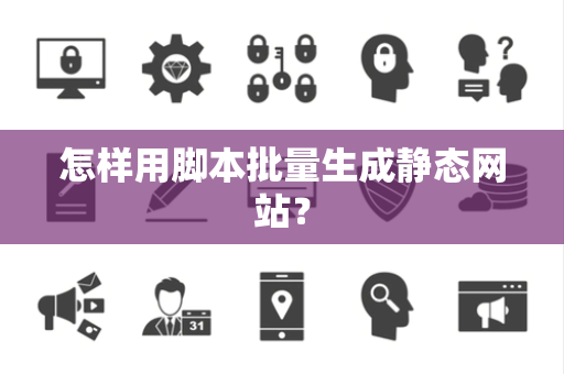 怎样用脚本批量生成静态网站？