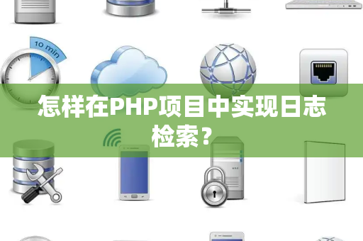 怎样在PHP项目中实现日志检索？