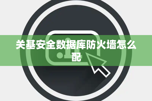 关基安全数据库防火墙怎么配