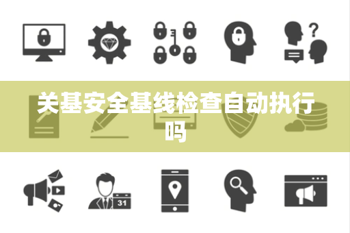 关基安全基线检查自动执行吗