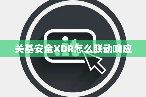 关基安全XDR怎么联动响应
