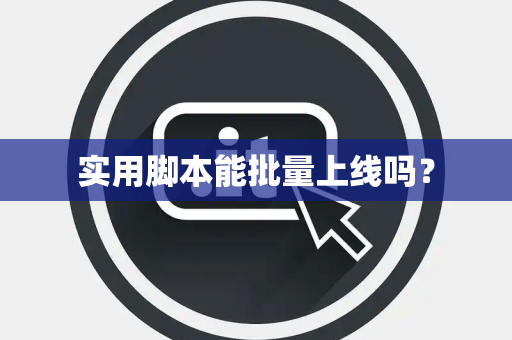 实用脚本能批量上线吗？