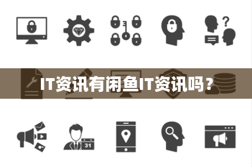 IT资讯有闲鱼IT资讯吗? IT资讯有闲鱼IT资讯吗?