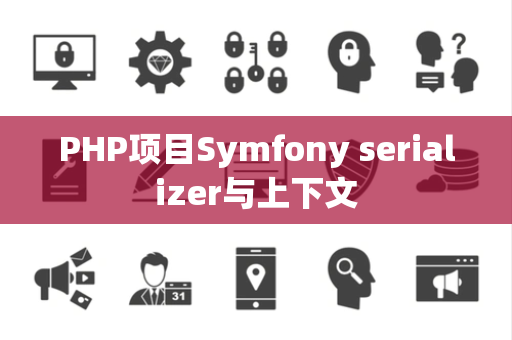 PHP项目Symfony serializer与上下文