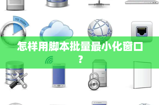 怎样用脚本批量最小化窗口？