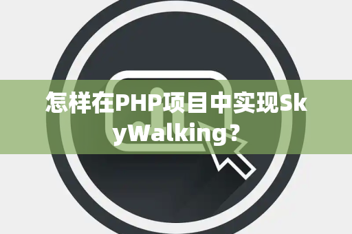 怎样在PHP项目中实现SkyWalking？