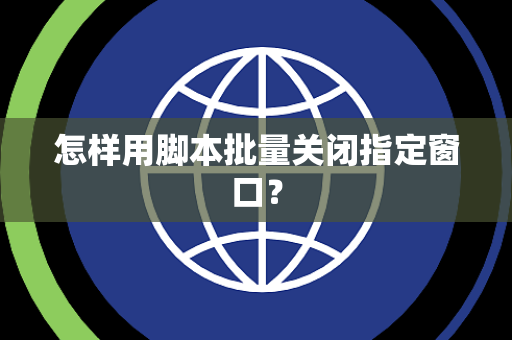 怎样用脚本批量关闭指定窗口？