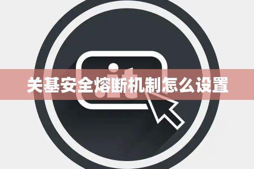 关基安全熔断机制怎么设置