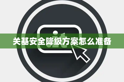 关基安全降级方案怎么准备