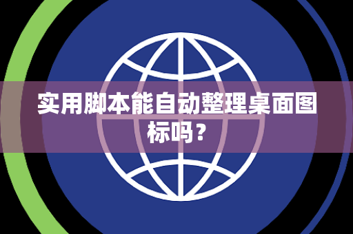 实用脚本能自动整理桌面图标吗？