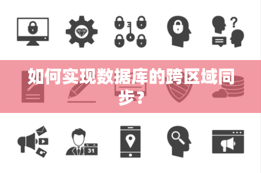 如何实现数据库的跨区域同步？