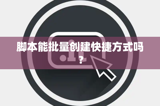 脚本能批量创建快捷方式吗？
