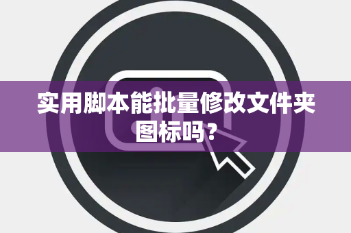 实用脚本能批量修改文件夹图标吗？
