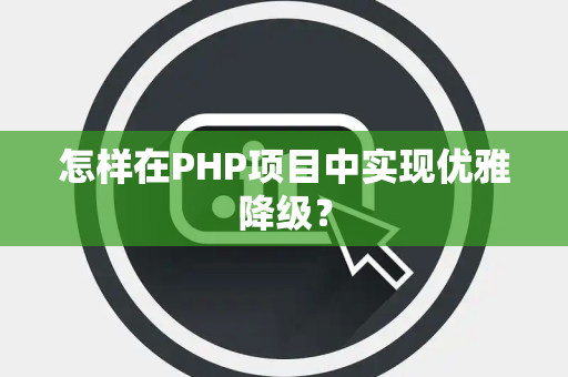 怎样在PHP项目中实现优雅降级？