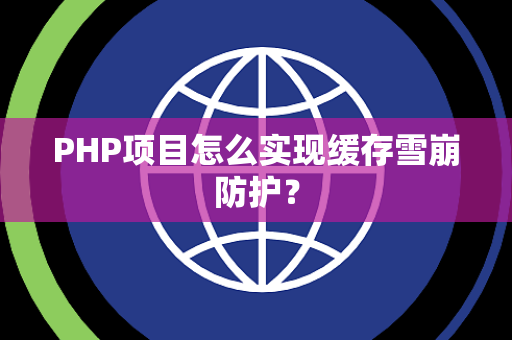 PHP项目怎么实现缓存雪崩防护？