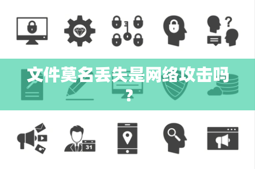 文件莫名丢失是网络攻击吗？
