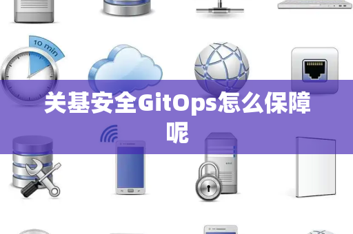 关基安全GitOps怎么保障呢