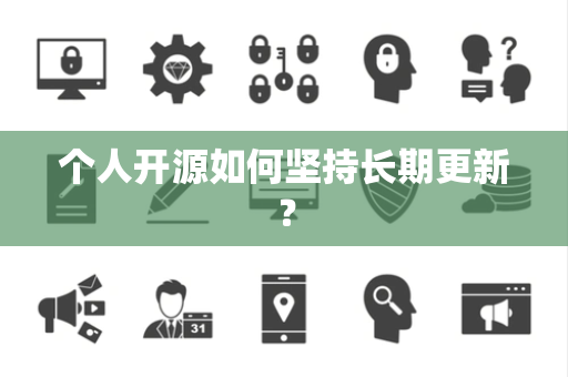 个人开源如何坚持长期更新? 个人开源如何坚持长期更新?