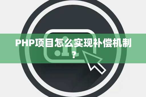 PHP项目怎么实现补偿机制？