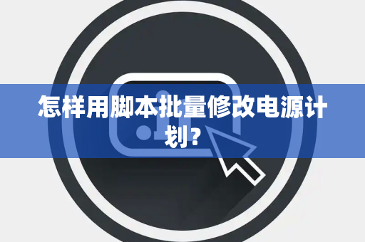怎样用脚本批量修改电源计划？
