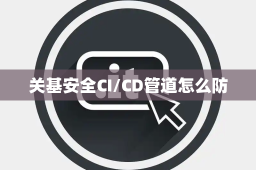 关基安全CI/CD管道怎么防