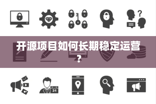 开源项目如何长期稳定运营？