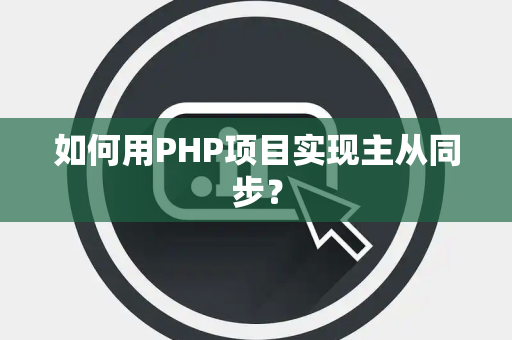 如何用PHP项目实现主从同步？