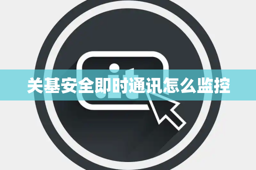 关基安全即时通讯怎么监控