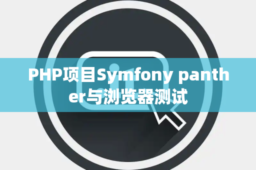 PHP项目Symfony panther与浏览器测试