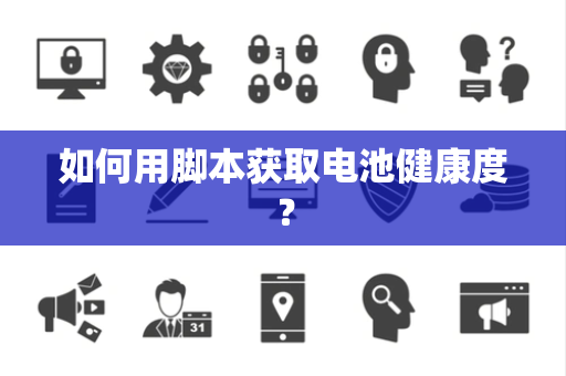 如何用脚本获取电池健康度？