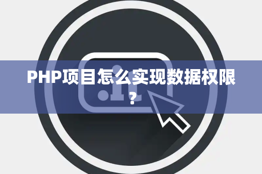 PHP项目怎么实现数据权限？