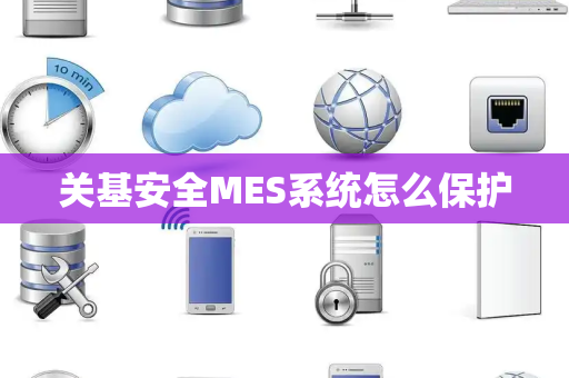 关基安全MES系统怎么保护