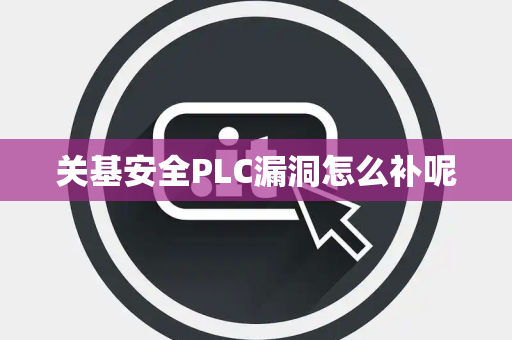 关基安全PLC漏洞怎么补呢