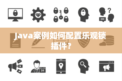 Java案例如何配置乐观锁插件? Java案例如何配置乐观锁插件?