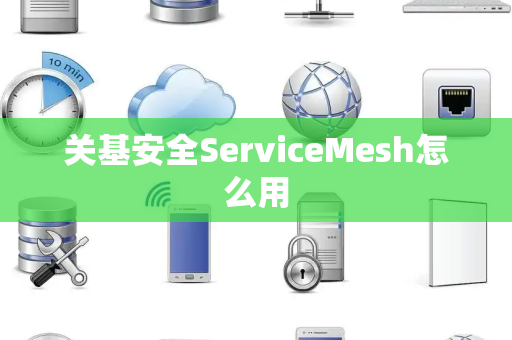 关基安全ServiceMesh怎么用