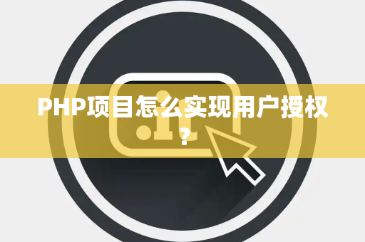 PHP项目怎么实现用户授权？