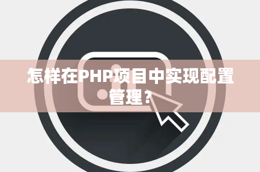 怎样在PHP项目中实现配置管理？