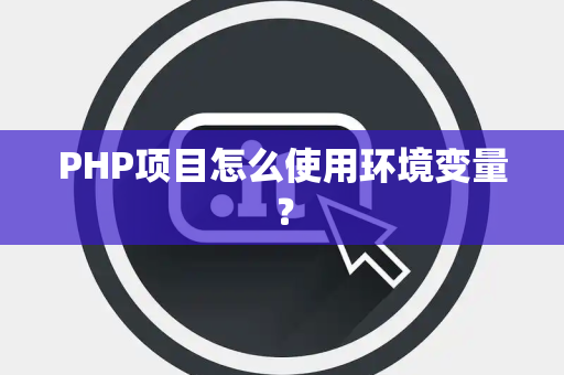 PHP项目怎么使用环境变量？