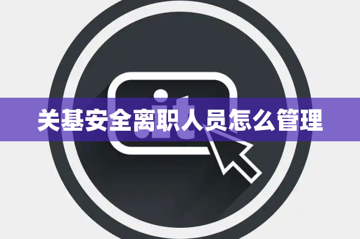关基安全离职人员怎么管理