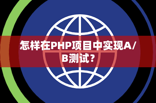 怎样在PHP项目中实现A/B测试？