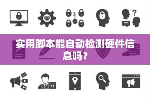 实用脚本能自动检测硬件信息吗？