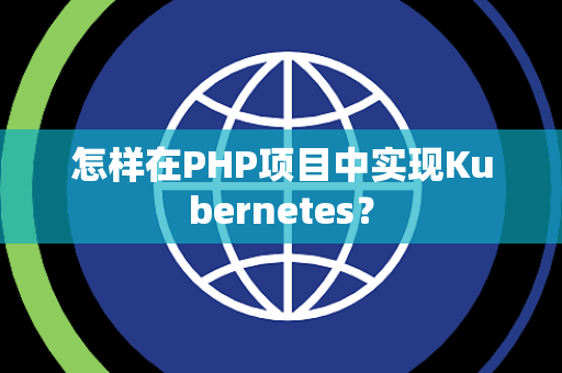 怎样在PHP项目中实现Kubernetes？
