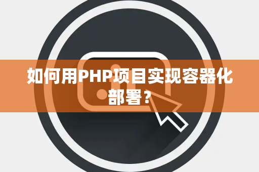 如何用PHP项目实现容器化部署？