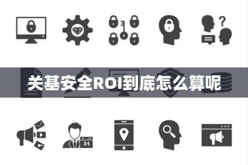 关基安全ROI到底怎么算呢