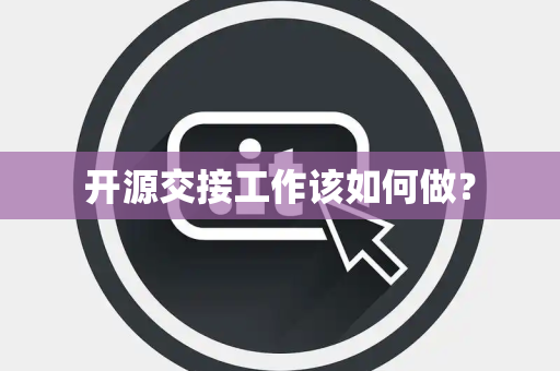 开源交接工作该如何做? 开源交接工作该如何做?