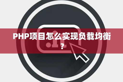 PHP项目怎么实现负载均衡？