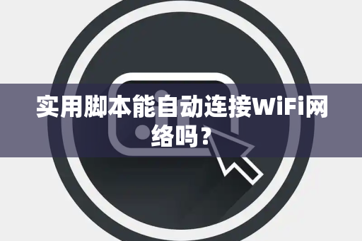 实用脚本能自动连接WiFi网络吗？