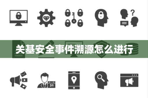 关基安全事件溯源怎么进行