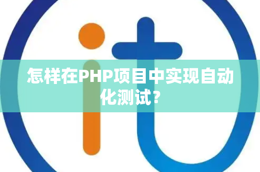 怎样在PHP项目中实现自动化测试？